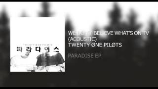 Twenty|One|Pilots: We Don't Believe What's On Tv (Acoustic) - Paradise EP