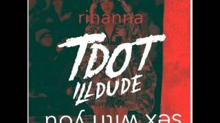Sex With You (Remix) - Rihanna &amp; Tdot Illdude