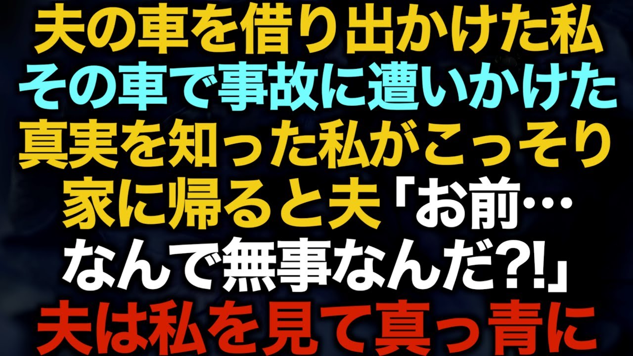 【スカッとする話】夫の車を借り出かけた私→その車で事故に遭いかけた...真実を知った私がこっそり家に帰ると夫「お前…なんで無事なんだ？！」夫は私を見て真っ青に…【修羅場】