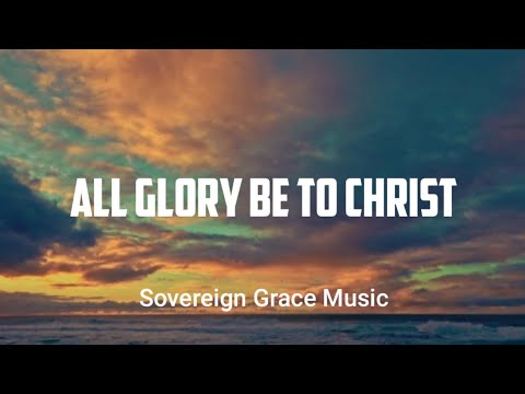 All Glory Be To Christ |            Sovereign Grace Music~Lyrics