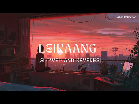 leirraang (slowed and reverb) | Singer : AJ Maisnam | ak.m-lofimetion