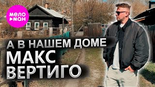 Макс Вертиго - А в нашем доме (Official Video, 2025) @MELOMAN-HIT