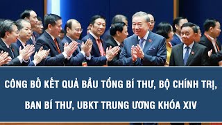 Công bố kết quả bầu Tổng Bí thư, Bộ Chính trị, Ban Bí thư, UBKT Trung ương khóa XIV