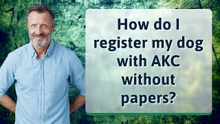 How do I register my dog with AKC without papers?
