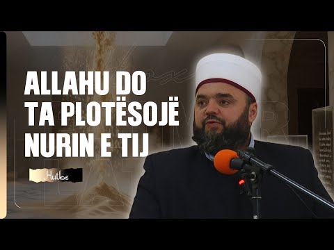 Drita e Tij(Allahut) do të mbetet, pavarësisht gjithçkaje! - Hoxhë Fatmir Latifaj 