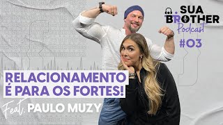 Relacionamento é para os fortes feat. Paulo Muzy #SuaBrotherPodcast