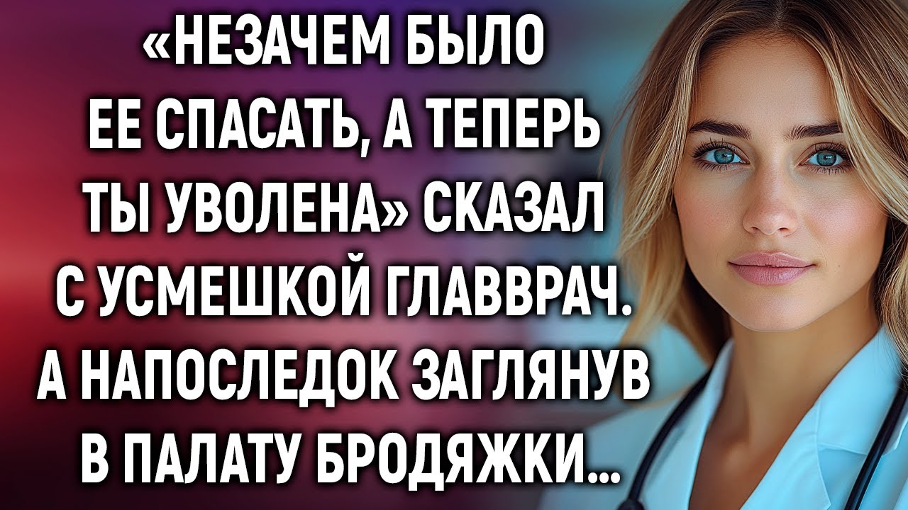 Незачем было ее спасать, а теперь ты уволена. А напоследок заглянув в палату бродяжки…