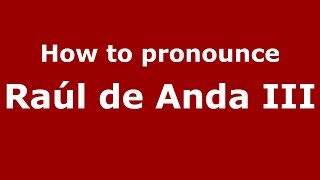 How to pronounce Ra&uacute;l De Anda Iii