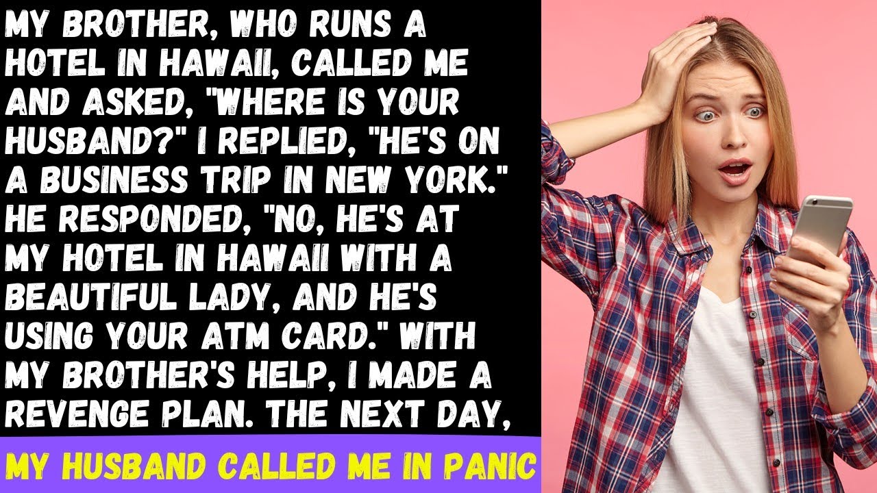 My brother called, where's your husband? I said, On a business trip. He said No, he's in Hawaii with