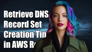 How to Retrieve DNS Record Set Creation Time in AWS Route 53