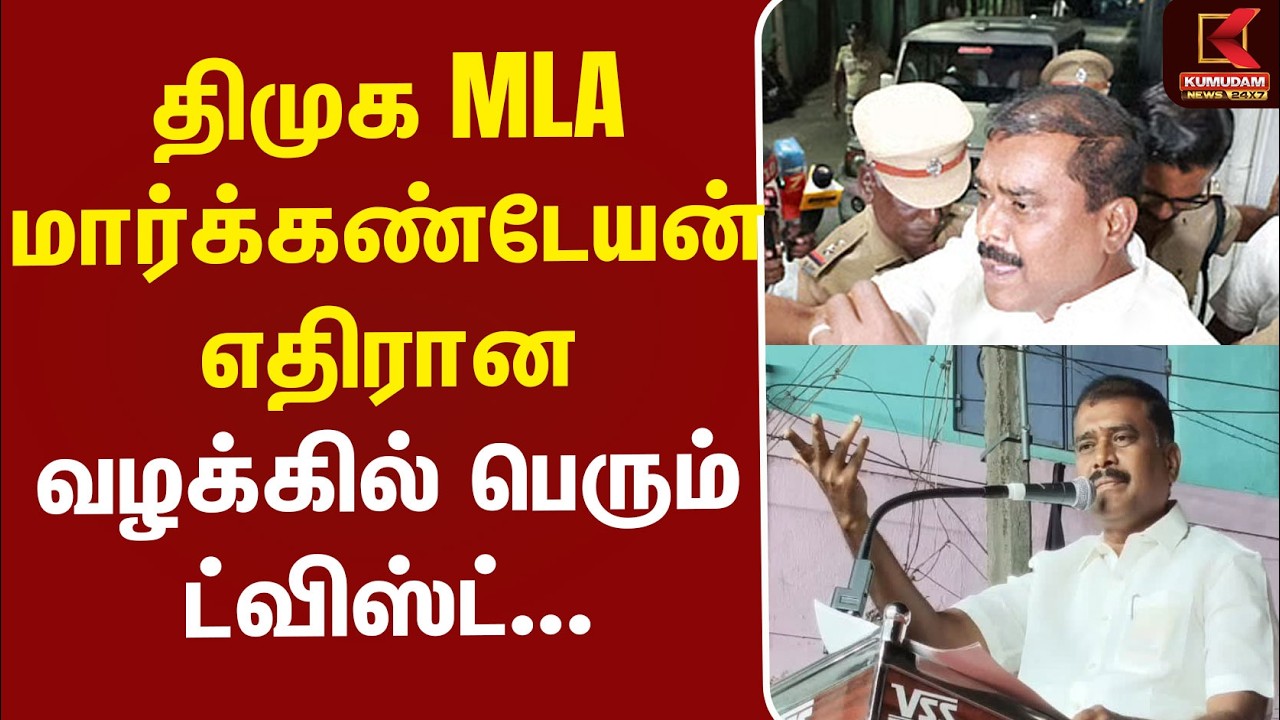 #BREAKING | DMK MLA | திமுக MLA மார்க்கண்டேயன் எதிரான வழக்கில் பெரும் ட்விஸ்ட்...