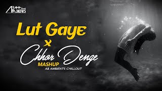 Lut Gaye X Chhor Denge Mashup  AB Ambients Chillou