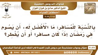 صورة [1144 -3022] هل الأفضل للمسافر أن يصوم رمضان أو أن يفطر؟ - الشيخ صالح الفوزان