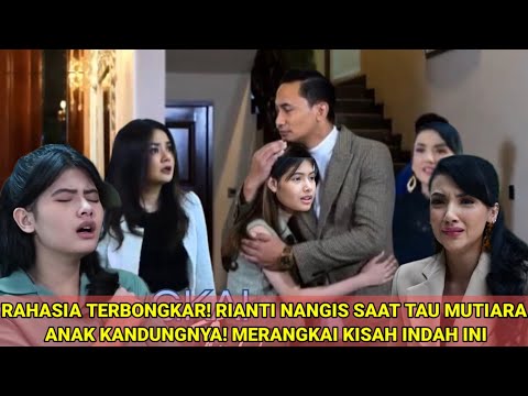 RAHASIA TERBONGKAR! RIANTI NANGIS SAAT TAU MUTIARA ANAK KANDUNGNYA! MERANGKAI KISAH INDAH INI