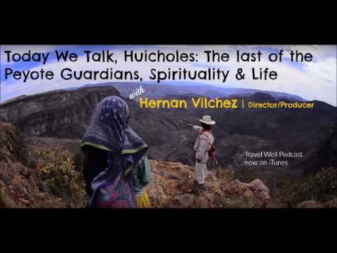 Hernan Vilchez Talks Huicholes the Last Peyote Guardians, Spirituality and Life   Travel Well Podcas