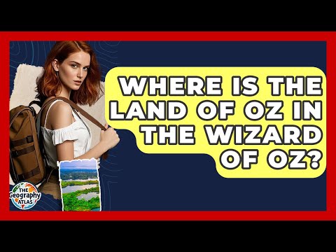 Where Is the Land of Oz in The Wizard of Oz? | The Geography Atlas