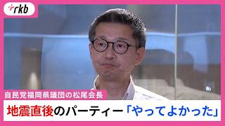 「大きな決断だった、やってよかった」地震発生直後に政治資金ビアパーティー　自民党福岡県議団・松尾統章会長が自画自賛【福岡県議会】