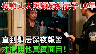 模範丈夫照顧癱瘓妻子10年，直到鄰居深夜報警，才揭開他真實面目！#情感#故事#奇聞#社會#倫理#男頻