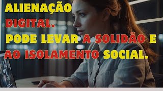?ALIENAÇÃO DIGITAL PODE LEVAR A SOLIDÃO E ISOLAMENTO SOCIAL.