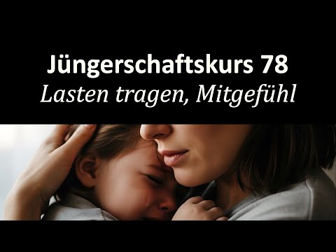 Füreinander da sein in Krisen - Jüngerschaftskurs #078 - Mitgefühl, Lasten tragen
