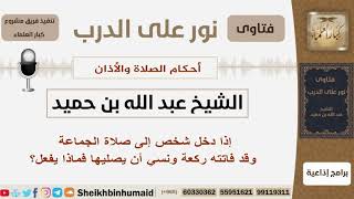 صورة إذا دخل شخص إلى صلاة الجماعة وقد فاتته ركعة ونسي أن يصليها فماذا يفعل؟ ابن حميد - مشروع كبار العلماء