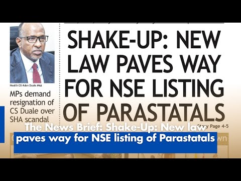 The News Brief  Shake Up  New law paves way for NSE listing of Parastatals