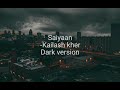 Saiyaan Kailash Kher Dark Version