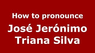 How to pronounce José Jerónimo Triana Silva