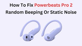 How To Fix Powerbeats Pro 2 Random Beeping Or Static Noise