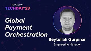 Teknasyon Tech Day'23 - Global Payment Orchestration, Beytullah Gürpınar