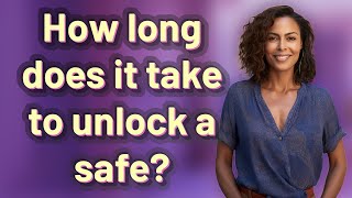 How long does it take to unlock a safe?