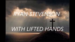 Ryan Stevenson - With Lifted Hands (Lyrics)