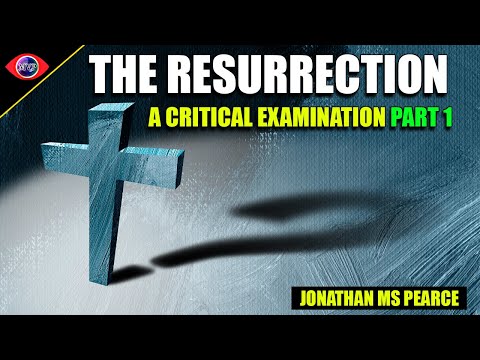 The Resurrection: A Critical Examination of The Easter Story - Jonathan MS Pearce (Part1)
