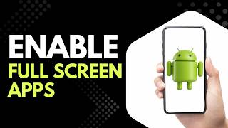 Want to Enable Full Screen Apps on Android? Follow This Step by Step Guide