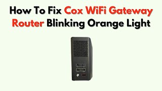 How to Fix Cox WiFi Gateway Router Blinking Orange Light – What It Means & How to Resolve It