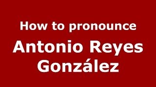 How to pronounce Antonio Reyes González