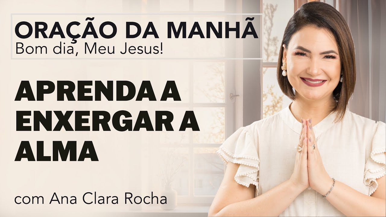 APRENDA A ENXERGAR A ALMA- ORAÇÃO DA MANHÃ/ Ana Clara Rocha