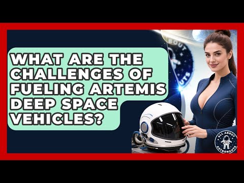 What Are The Challenges Of Fueling Artemis Deep Space Vehicles? - All About Astronauts