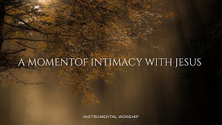 A MOMENT OF INTIMACY WITH JESUS - Instrumental Worship Music For Prayer
