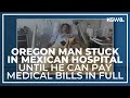 Oregon man injured, hospitalized on last day of Mexican vacation, must pay entirety of medical bill