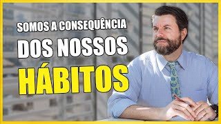 Somos a Consequncia dos Nossos Hbitos