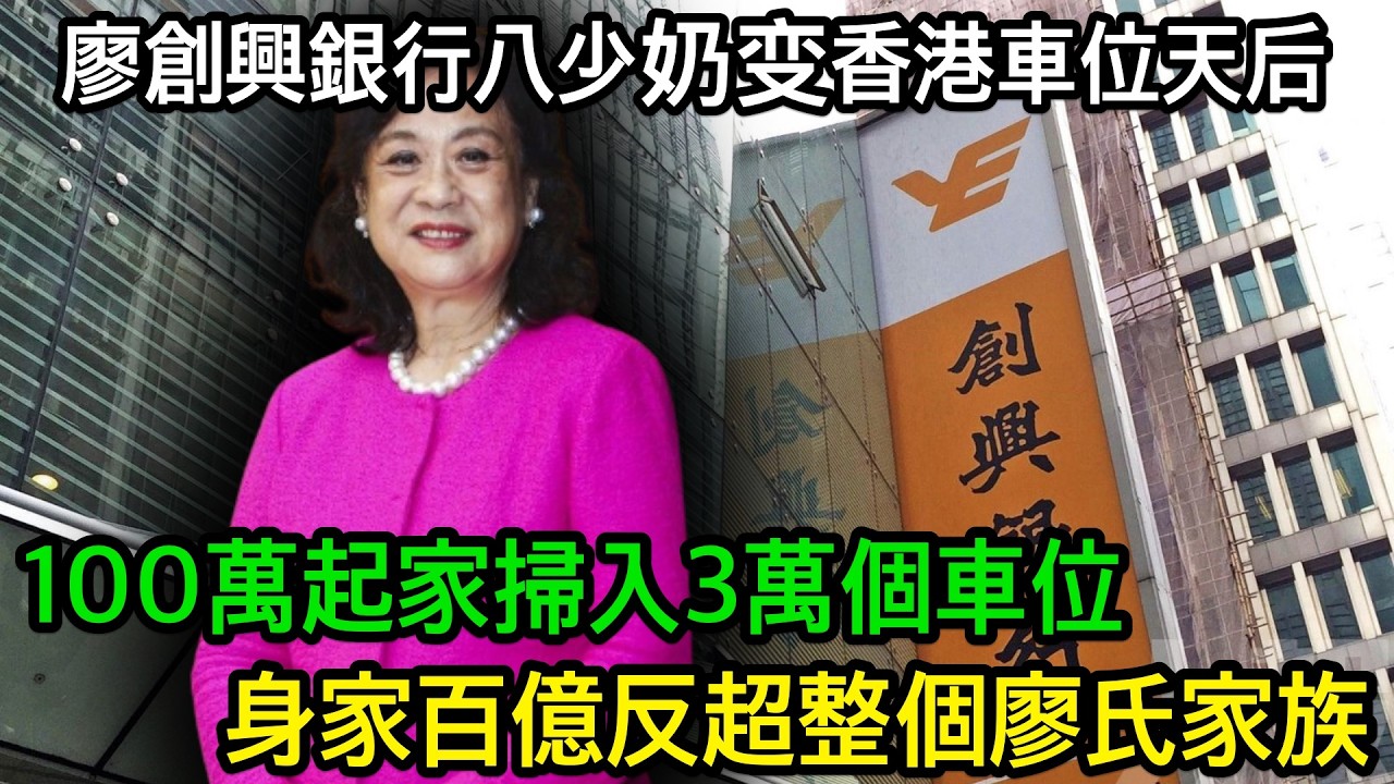 廖創興銀行少奶變香港車位天后：夫家銀行賣盤套現78億，佢100萬起家掃入3萬個車位，身家反超整個廖氏家族
