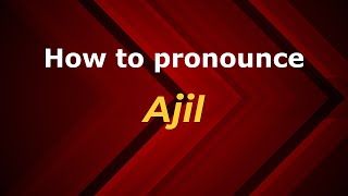 How to pronounce Ajil