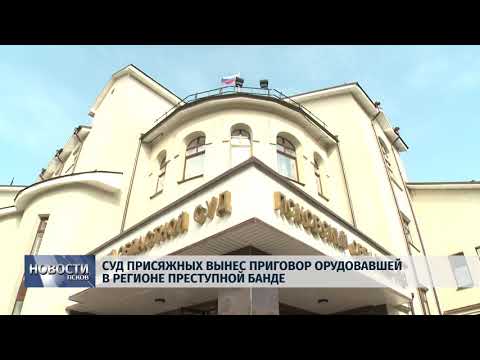 Новости Псков 07.09.2018 # Суд присяжных вынес приговор орудовавшей в регионе преступной банде
