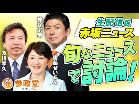 【LIVE】参政党 生配信版赤坂ニュース！旬なニュースで討論LIVE 出演 及川幸久 神谷宗幣 後藤せいあん【赤坂ニュース496】