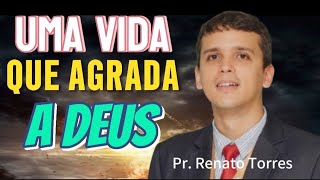 Pregação - Uma vida que agrada a Deus - Pastor Renato Torres 