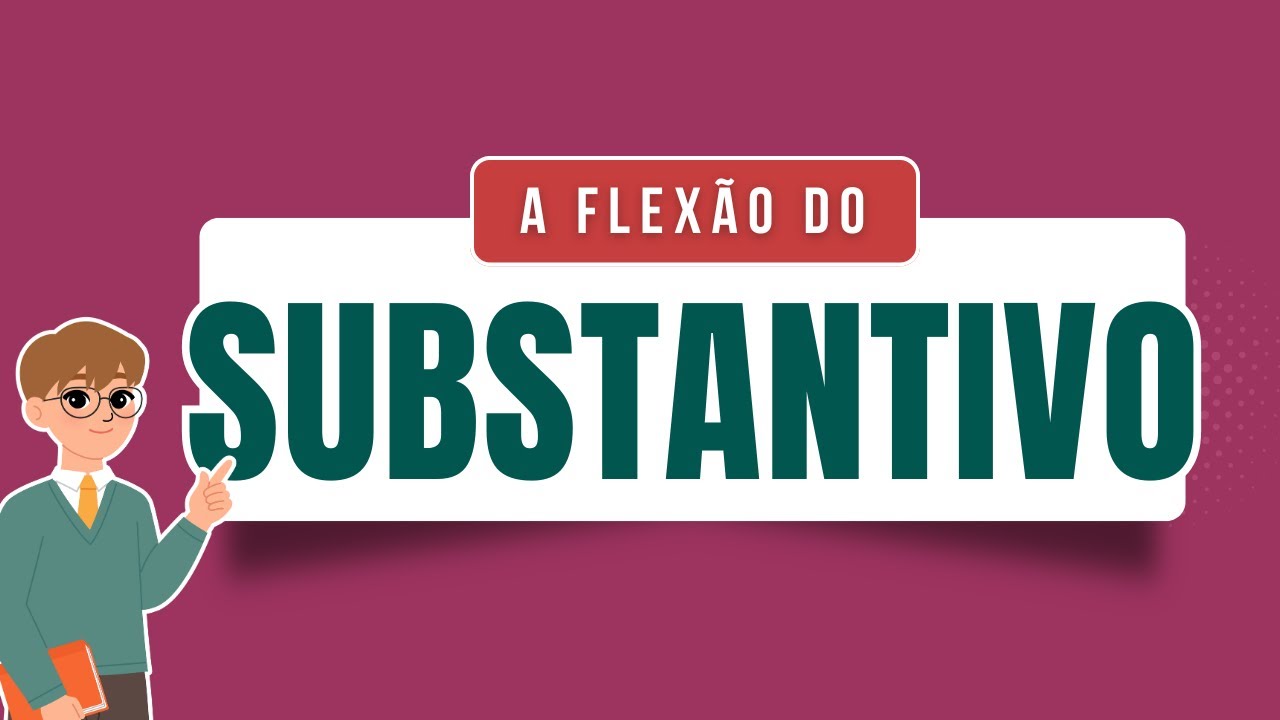 Aprenda as flexões dos substantivos em GÊNERO, NÚMERO e GRAU