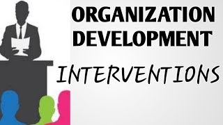 OD INTERVENTIONS TECHNIQUES (OR) INTERVENTIONS IN ORGANIZATION DEVELOPMENT