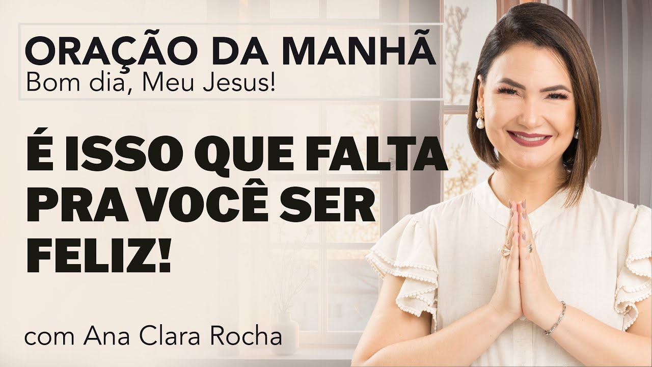 É ISSO QUE FALTA PRA VOCÊ SER FELIZ! - ORAÇÃO DA MANHÃ/ Ana Clara Rocha