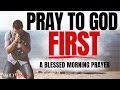 PRAY FIRST: THIS CHANGES EVERYTHING (Morning Devotional Prayer To Start Your Day Blessed)